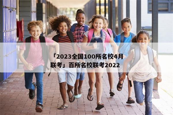 「2023全国100所名校4月联考」百所名校联考2022