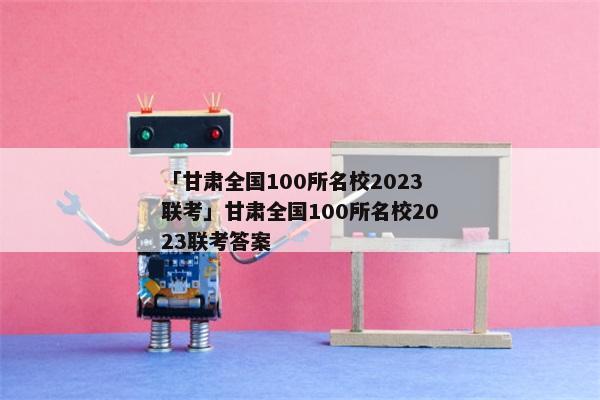 「甘肃全国100所名校2023联考」甘肃全国100所名校2023联考答案