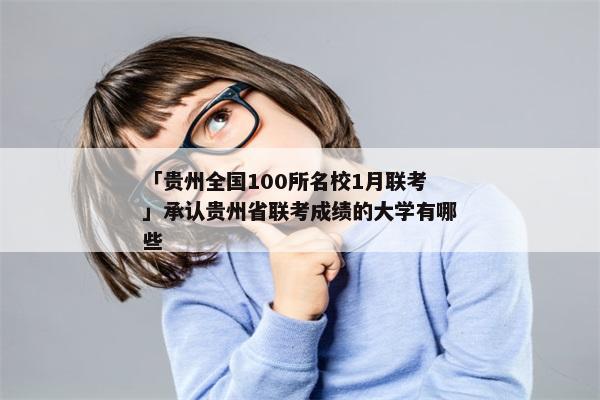 「贵州全国100所名校1月联考」承认贵州省联考成绩的大学有哪些
