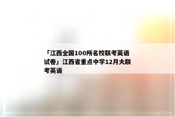 「江西全国100所名校联考英语试卷」江西省重点中学12月大联考英语