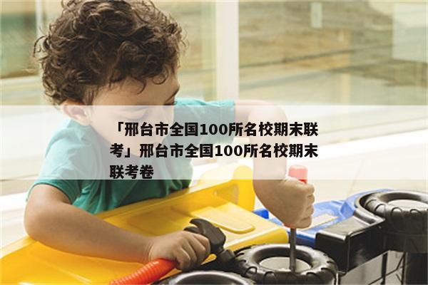 「邢台市全国100所名校期末联考」邢台市全国100所名校期末联考卷