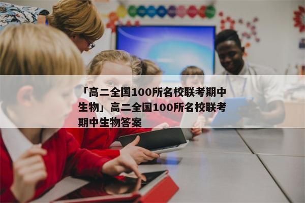 「高二全国100所名校联考期中生物」高二全国100所名校联考期中生物答案