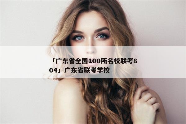 「广东省全国100所名校联考804」广东省联考学校