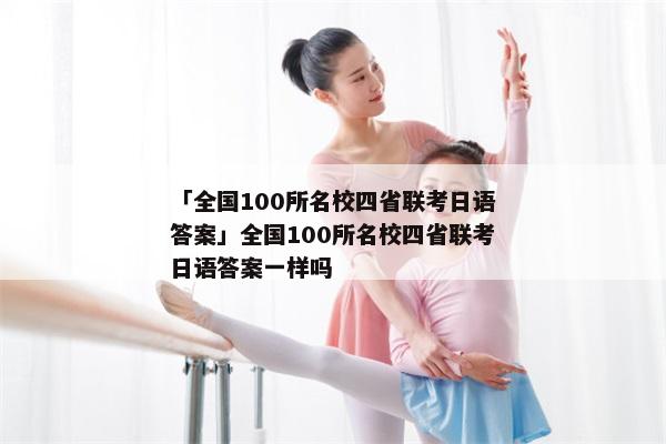 「全国100所名校四省联考日语答案」全国100所名校四省联考日语答案一样吗