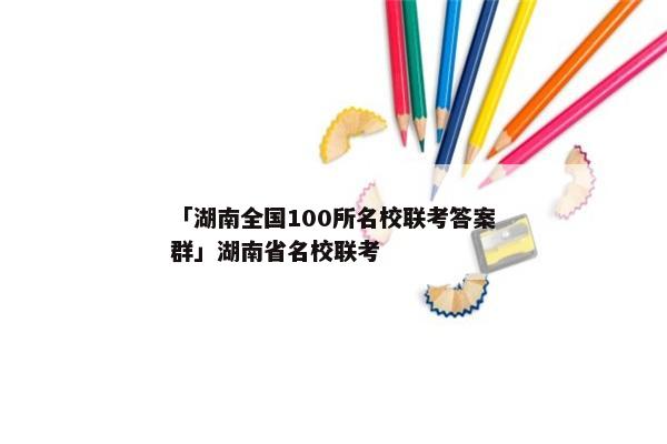 「湖南全国100所名校联考答案群」湖南省名校联考