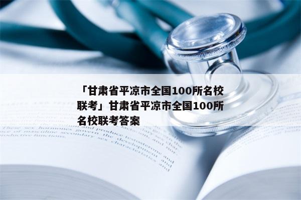 「甘肃省平凉市全国100所名校联考」甘肃省平凉市全国100所名校联考答案