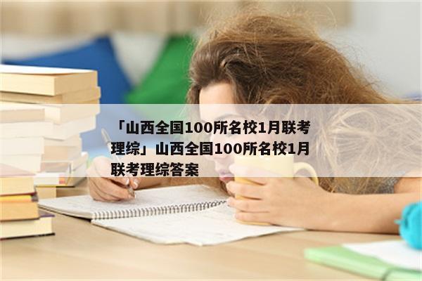 「山西全国100所名校1月联考理综」山西全国100所名校1月联考理综答案