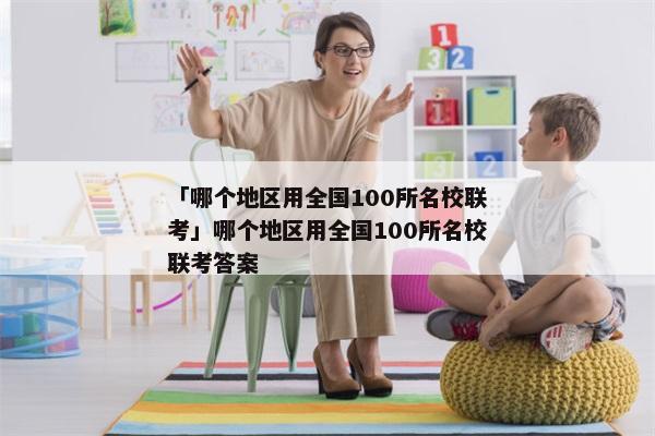 「哪个地区用全国100所名校联考」哪个地区用全国100所名校联考答案