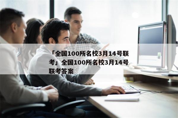 「全国100所名校3月14号联考」全国100所名校3月14号联考答案