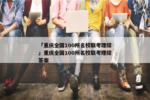 「重庆全国100所名校联考理综」重庆全国100所名校联考理综答案