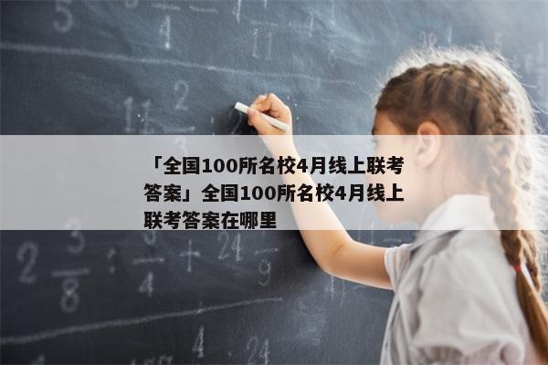 「全国100所名校4月线上联考答案」全国100所名校4月线上联考答案在哪里