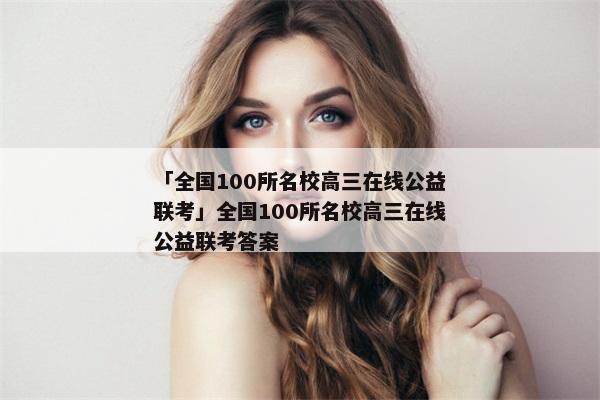 「全国100所名校高三在线公益联考」全国100所名校高三在线公益联考答案