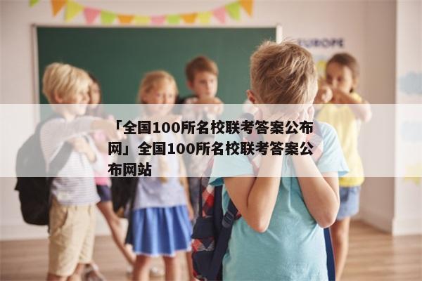 「全国100所名校联考答案公布网」全国100所名校联考答案公布网站