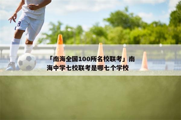 「南海全国100所名校联考」南海中学七校联考是哪七个学校