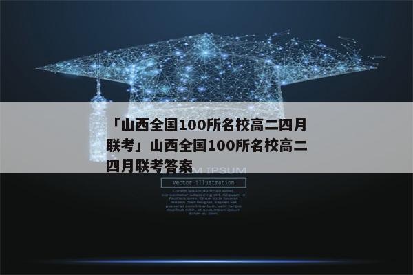 「山西全国100所名校高二四月联考」山西全国100所名校高二四月联考答案