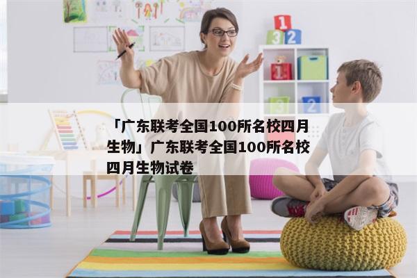 「广东联考全国100所名校四月生物」广东联考全国100所名校四月生物试卷