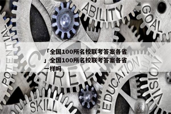 「全国100所名校联考答案各省」全国100所名校联考答案各省一样吗