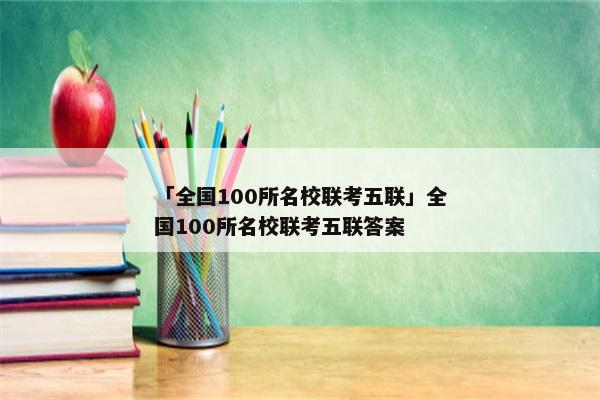 「全国100所名校联考五联」全国100所名校联考五联答案