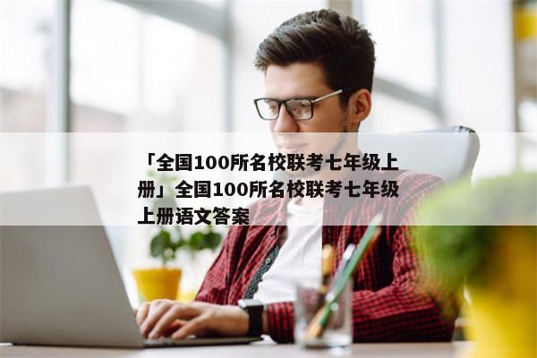 「全国100所名校联考七年级上册」全国100所名校联考七年级上册语文答案