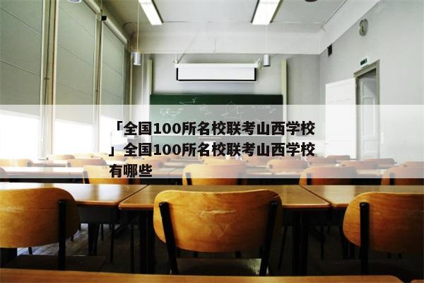 「全国100所名校联考山西学校」全国100所名校联考山西学校有哪些