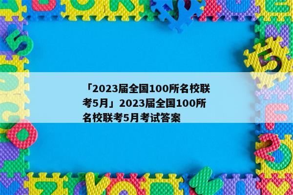 「2023届全国100所名校联考5月」2023届全国100所名校联考5月考试答案