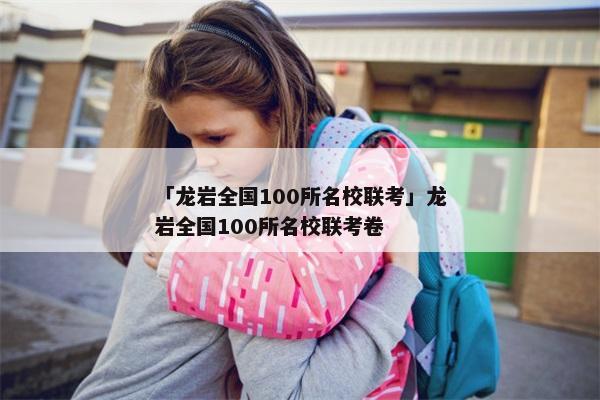「龙岩全国100所名校联考」龙岩全国100所名校联考卷
