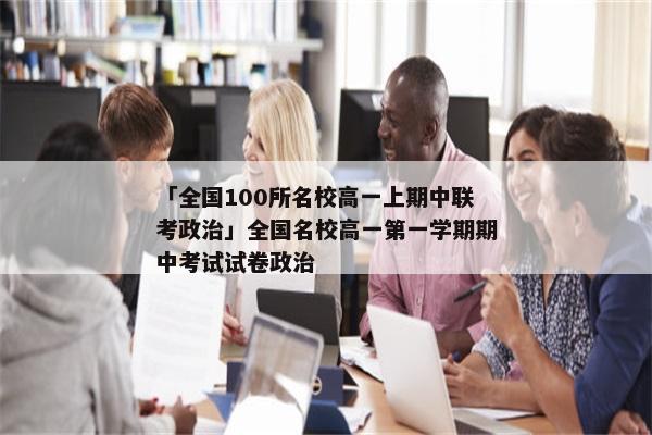 「全国100所名校高一上期中联考政治」全国名校高一第一学期期中考试试卷政治