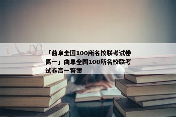 「曲阜全国100所名校联考试卷高一」曲阜全国100所名校联考试卷高一答案