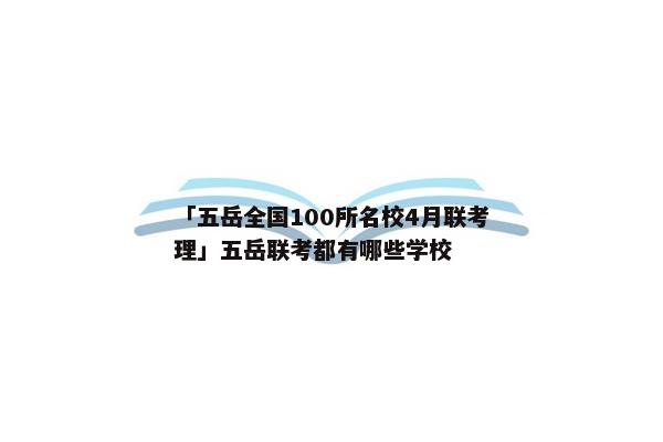 「五岳全国100所名校4月联考理」五岳联考都有哪些学校