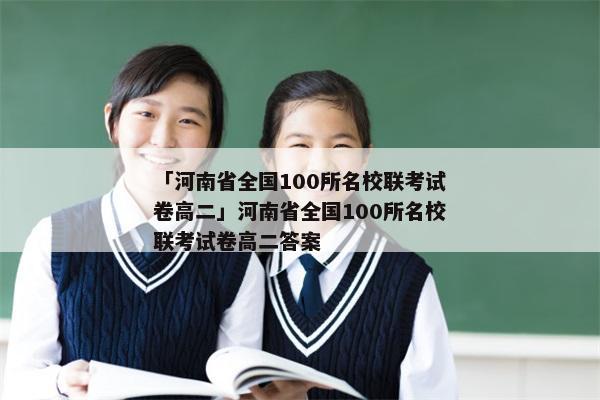 「河南省全国100所名校联考试卷高二」河南省全国100所名校联考试卷高二答案