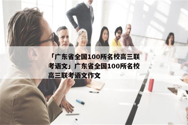 「广东省全国100所名校高三联考语文」广东省全国100所名校高三联考语文作文