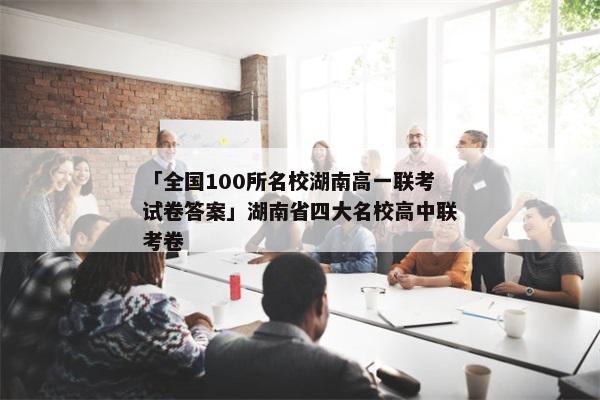 「全国100所名校湖南高一联考试卷答案」湖南省四大名校高中联考卷