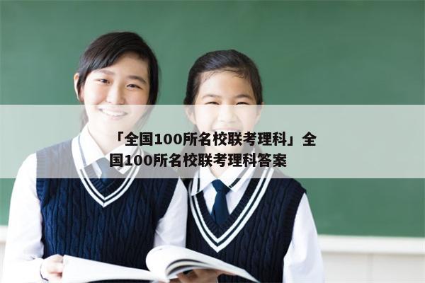 「全国100所名校联考理科」全国100所名校联考理科答案