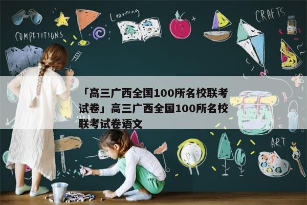 「高三广西全国100所名校联考试卷」高三广西全国100所名校联考试卷语文