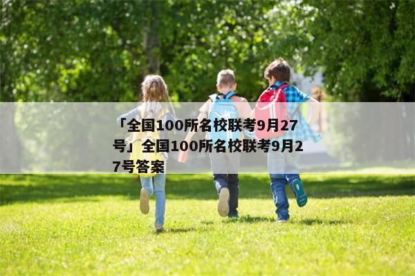「全国100所名校联考9月27号」全国100所名校联考9月27号答案