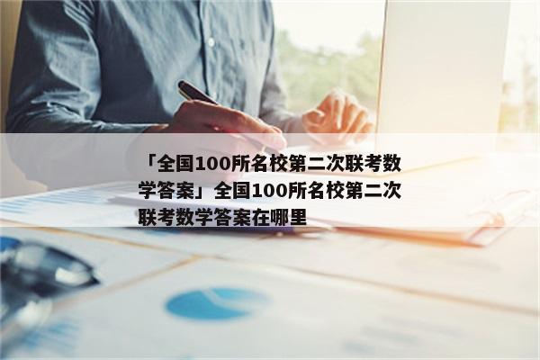「全国100所名校第二次联考数学答案」全国100所名校第二次联考数学答案在哪里