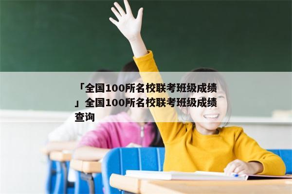 「全国100所名校联考班级成绩」全国100所名校联考班级成绩查询