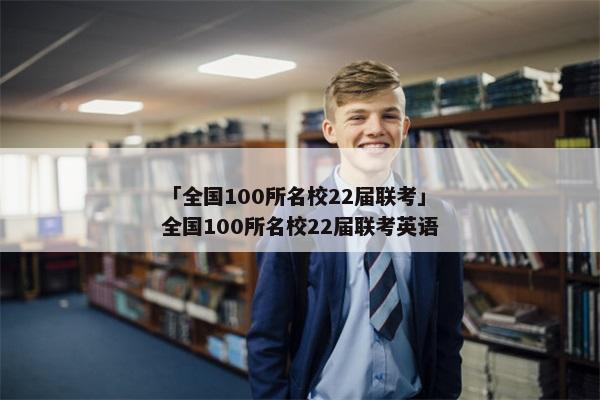 「全国100所名校22届联考」全国100所名校22届联考英语