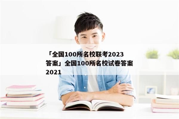 「全国100所名校联考2023答案」全国100所名校试卷答案2021