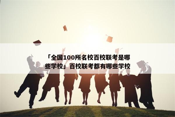 「全国100所名校百校联考是哪些学校」百校联考都有哪些学校