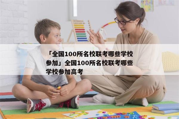 「全国100所名校联考哪些学校参加」全国100所名校联考哪些学校参加高考