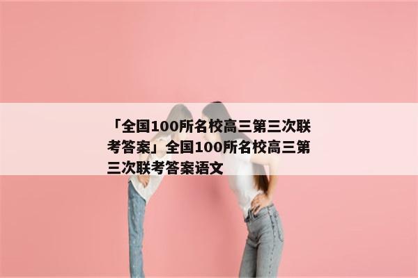 「全国100所名校高三第三次联考答案」全国100所名校高三第三次联考答案语文
