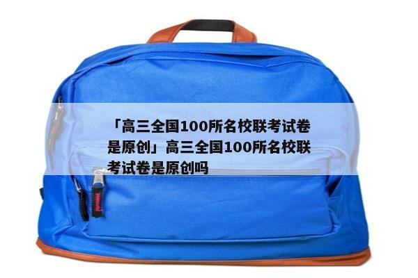 「高三全国100所名校联考试卷是原创」高三全国100所名校联考试卷是原创吗