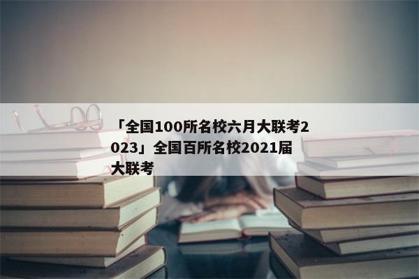 「全国100所名校六月大联考2023」全国百所名校2021届大联考