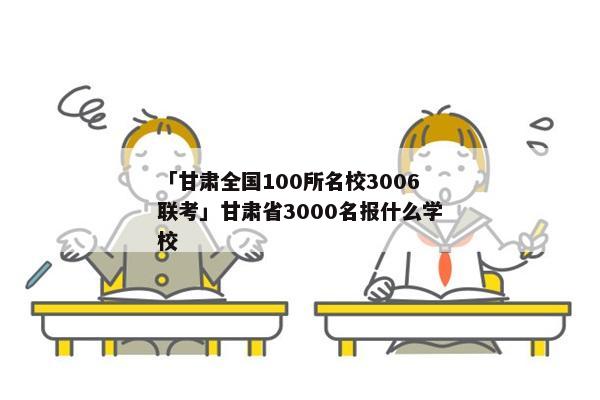「甘肃全国100所名校3006联考」甘肃省3000名报什么学校