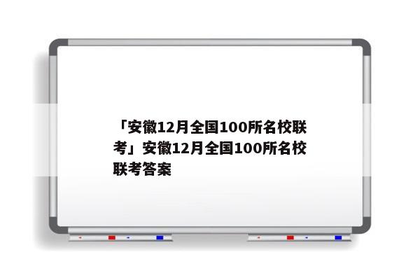 「安徽12月全国100所名校联考」安徽12月全国100所名校联考答案