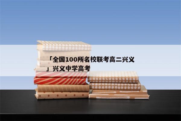 「全国100所名校联考高二兴义」兴义中学高考