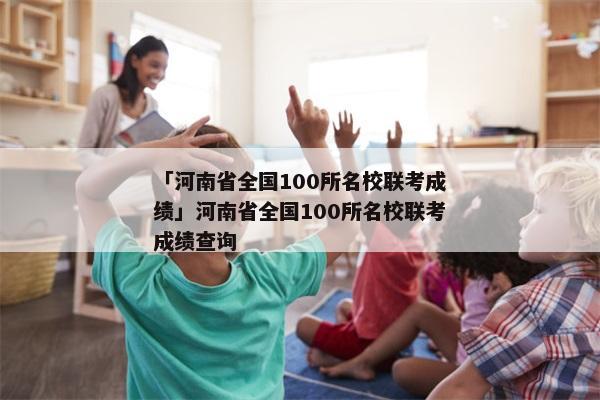 「河南省全国100所名校联考成绩」河南省全国100所名校联考成绩查询