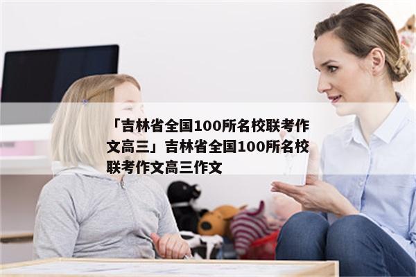 「吉林省全国100所名校联考作文高三」吉林省全国100所名校联考作文高三作文