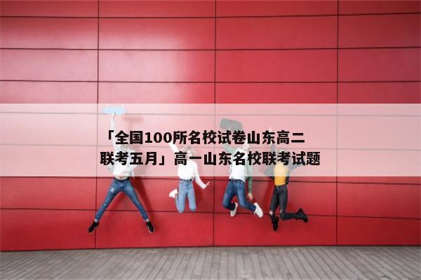 「全国100所名校试卷山东高二联考五月」高一山东名校联考试题